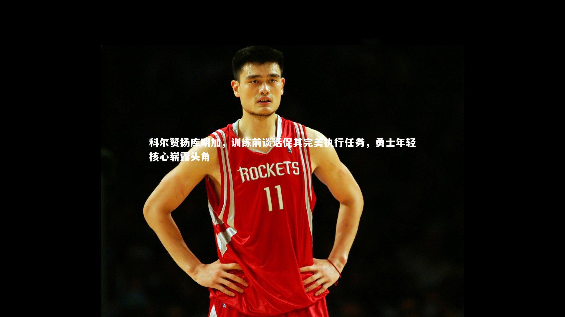KAIYUN开云|科尔赞扬库明加，训练前谈话促其完美执行任务，勇士年轻核心崭露头角