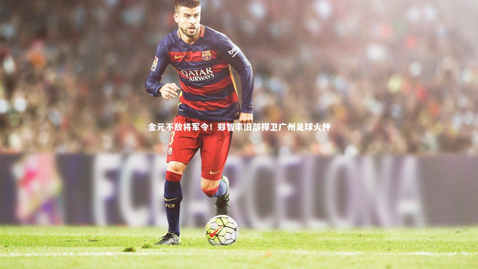 金元不敌将军令！郑智率旧部捍卫广州足球火种