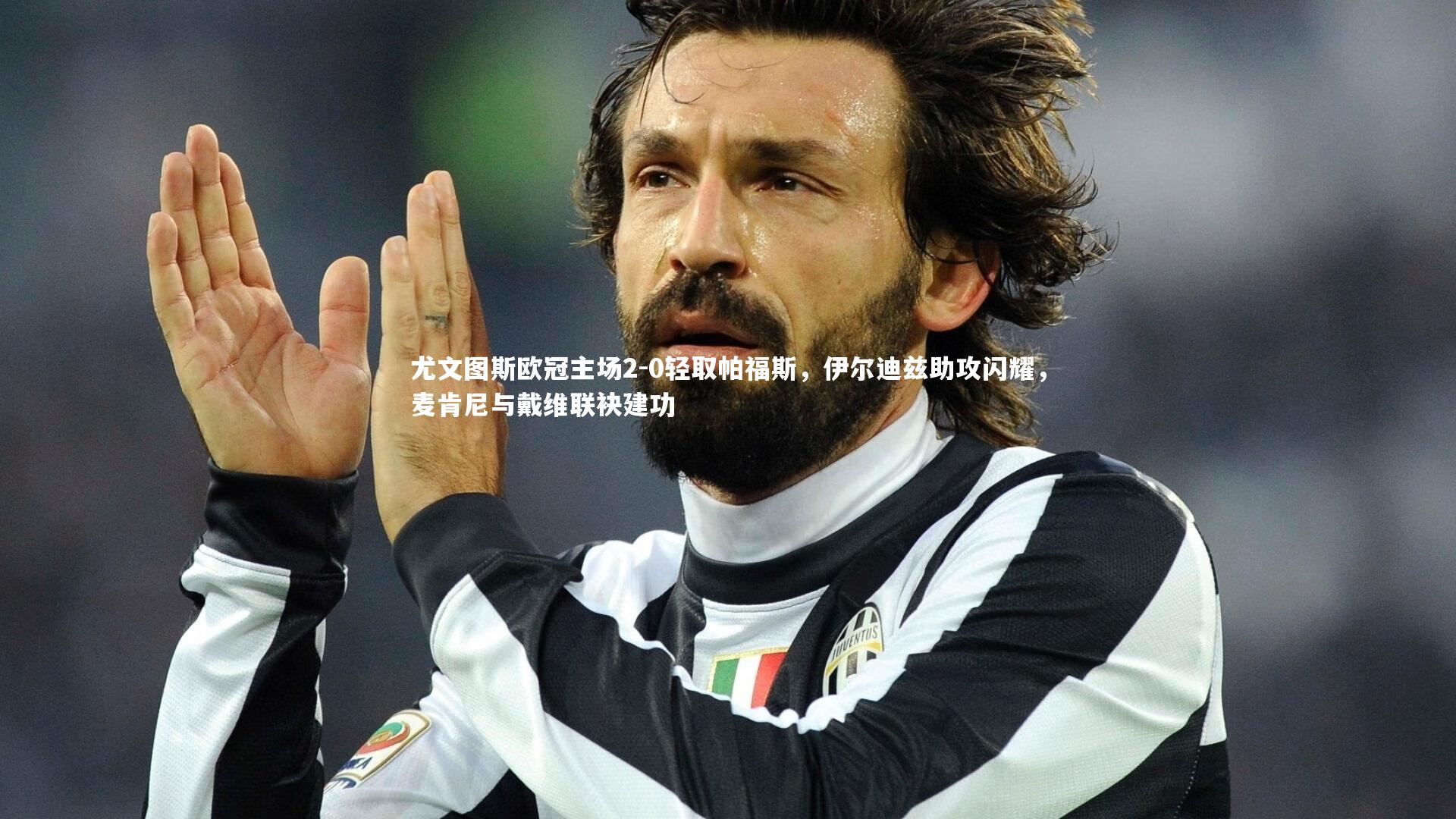 【KAIYUN开云】尤文图斯欧冠主场2-0轻取帕福斯，伊尔迪兹助攻闪耀，麦肯尼与戴维联袂建功