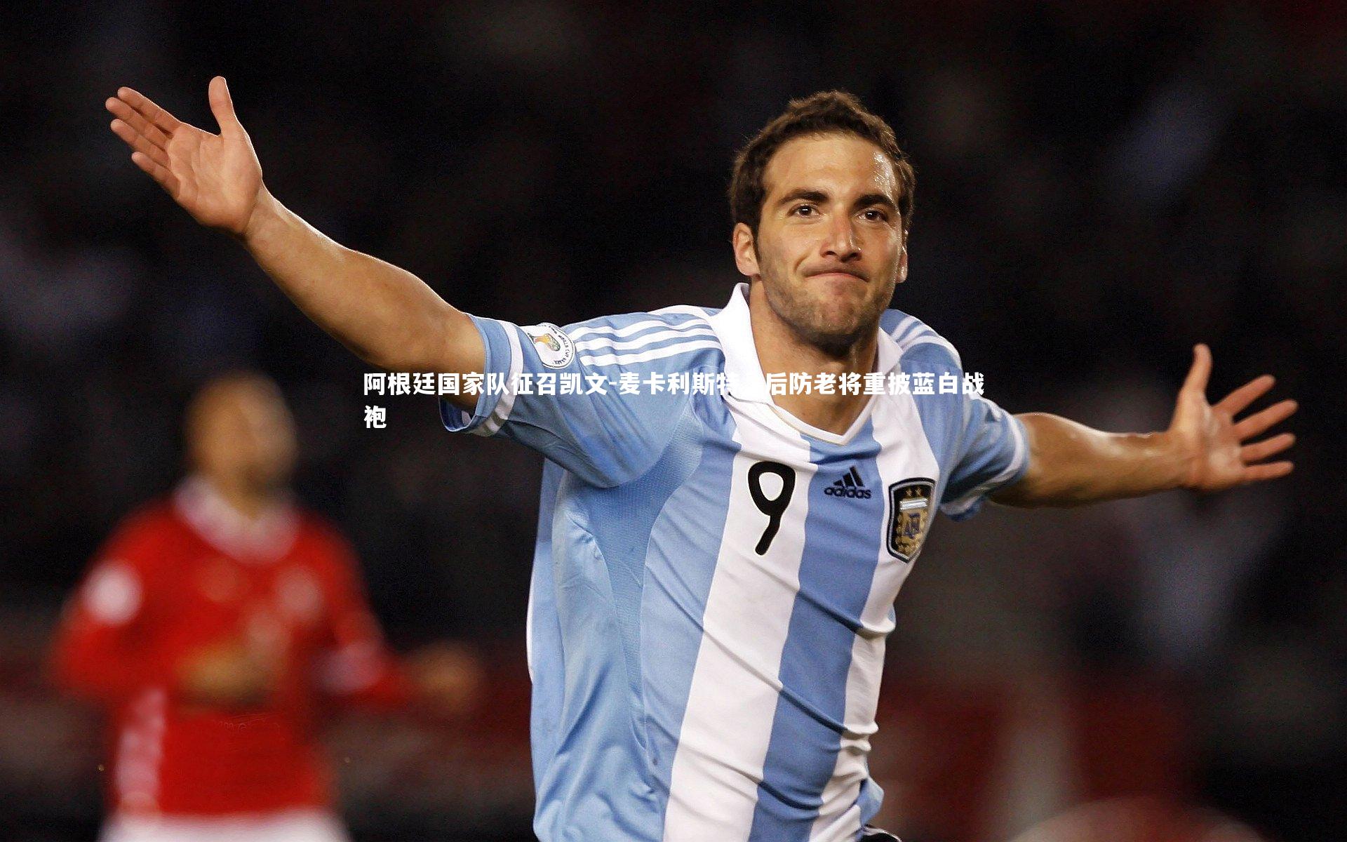 阿根廷国家队征召凯文-麦卡利斯特，后防老将重披蓝白战袍