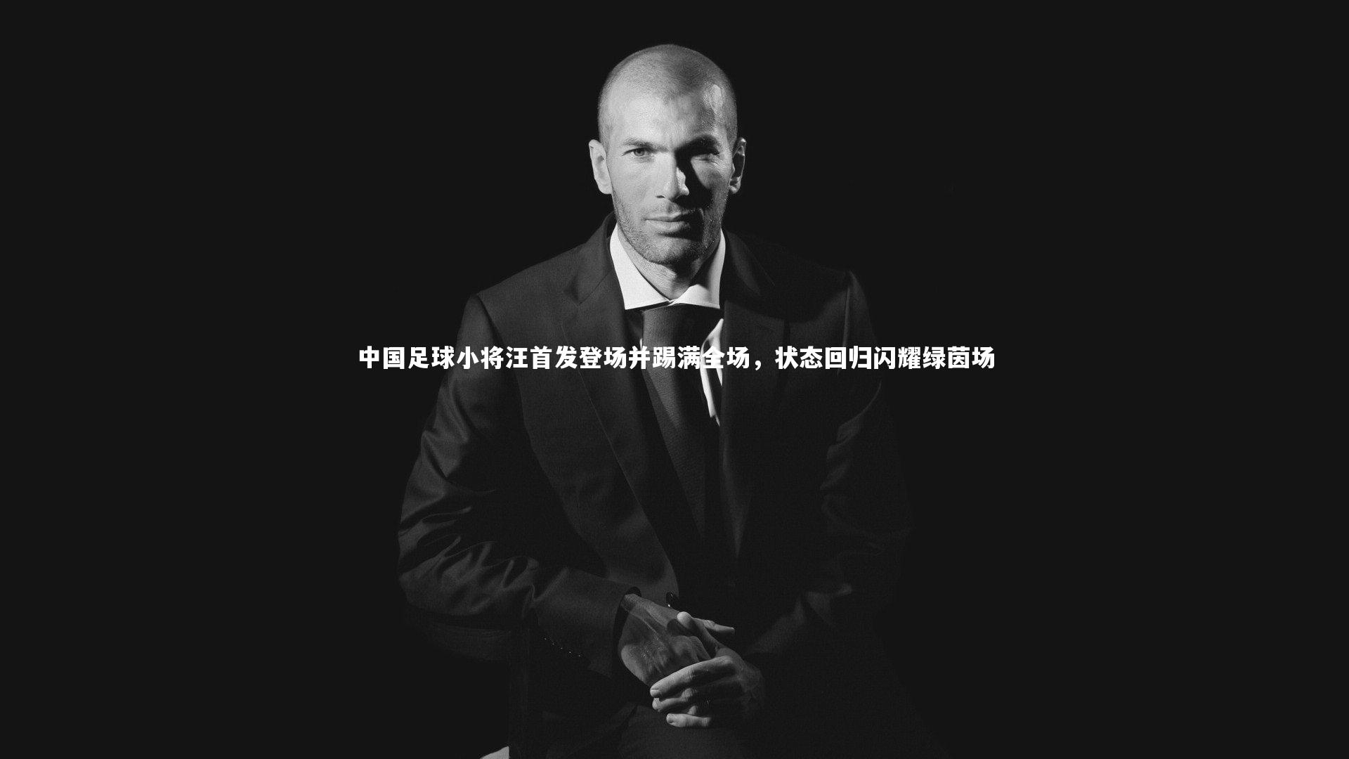 开云体育平台-中国足球小将汪首发登场并踢满全场，状态回归闪耀绿茵场