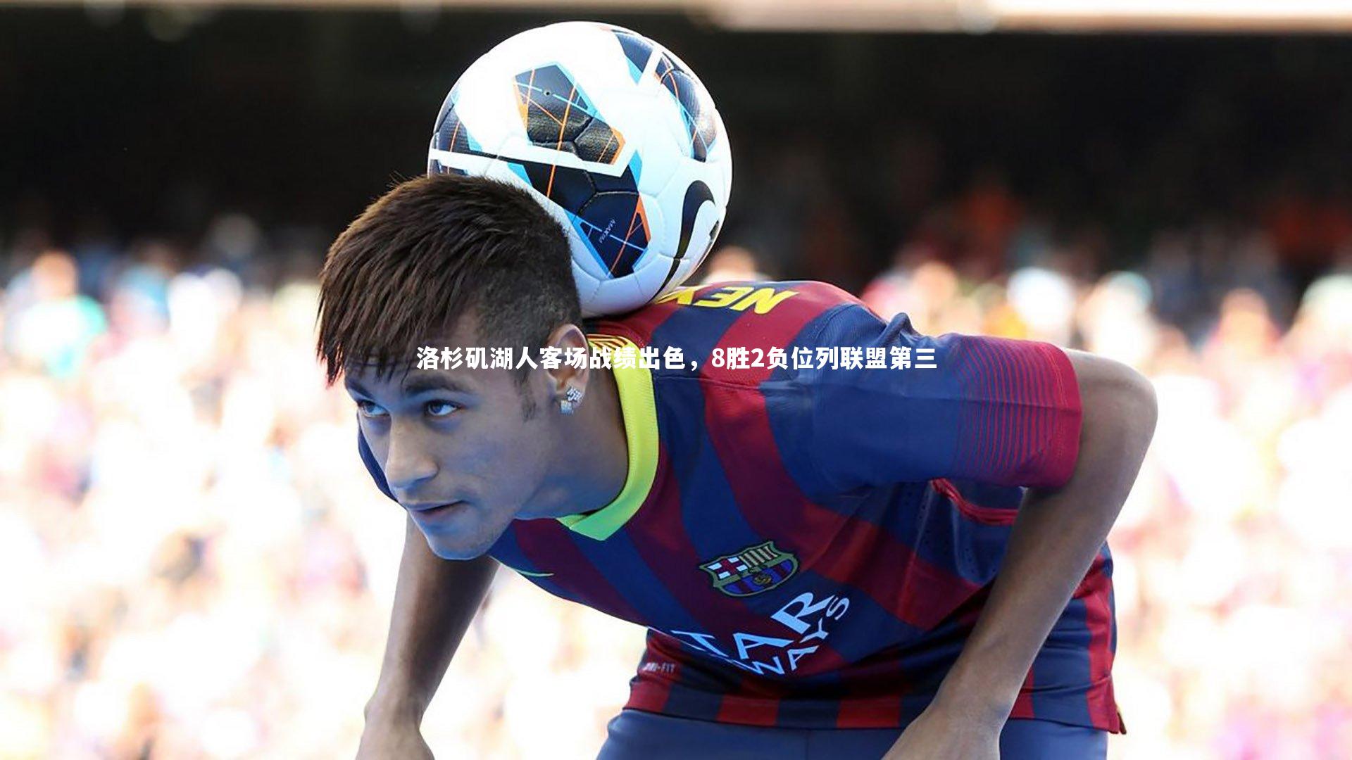 洛杉矶湖人客场战绩出色，8胜2负位列联盟第三