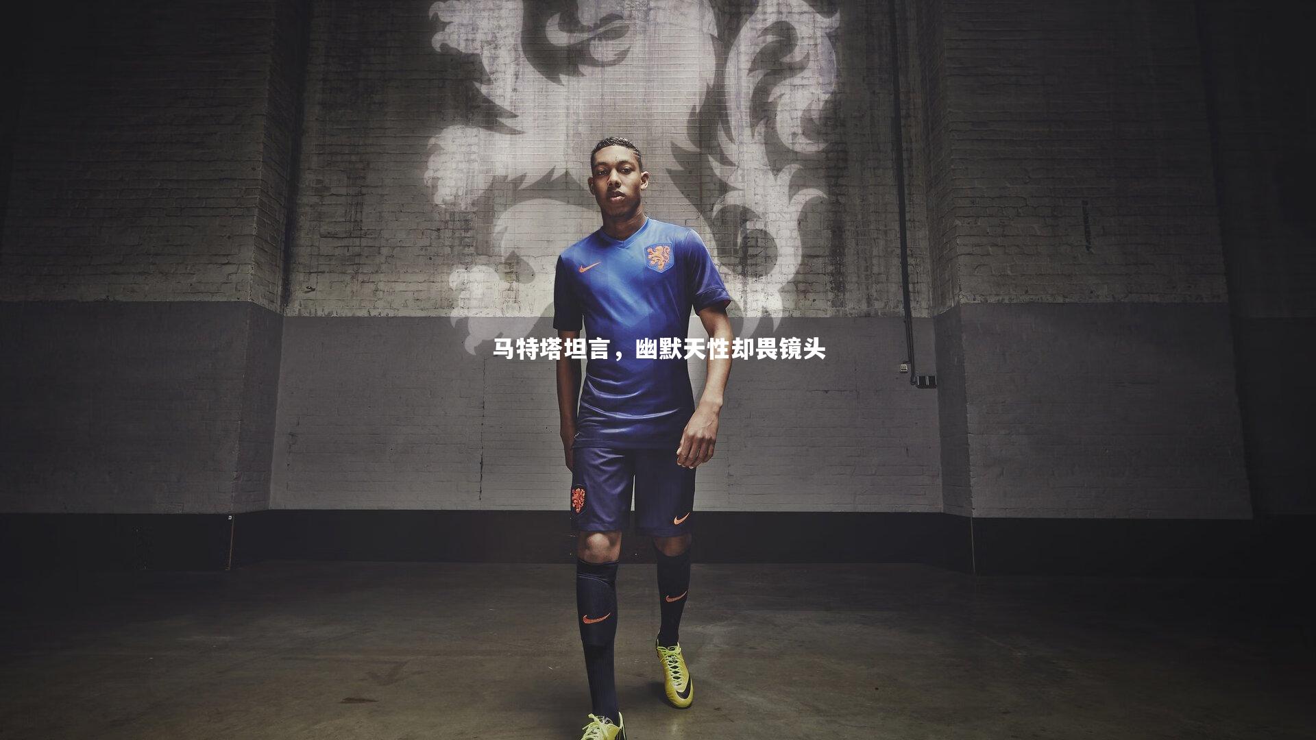 开云体育平台：马特塔坦言，幽默天性却畏镜头
