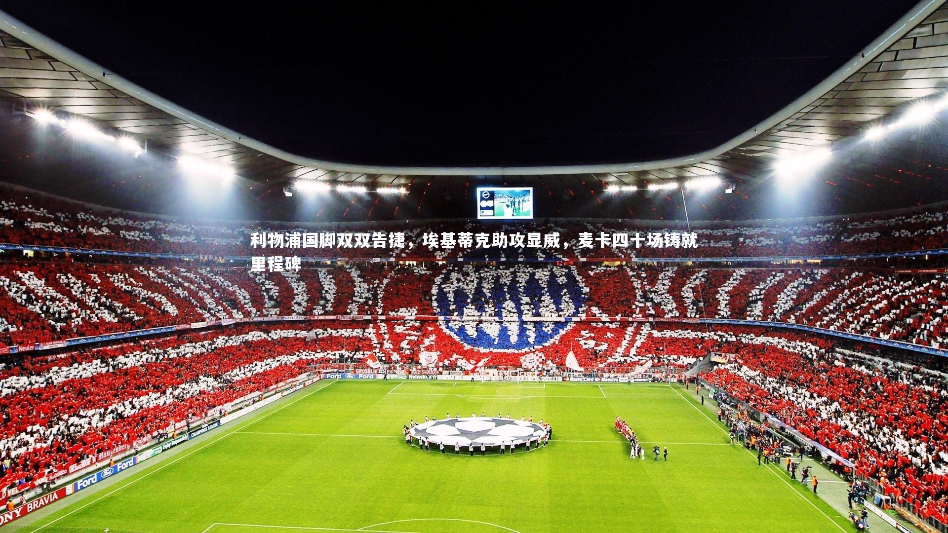 开云体育平台_利物浦国脚双双告捷，埃基蒂克助攻显威，麦卡四十场铸就里程碑